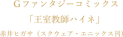 Gファンタジーコミックス「王室教師ハイネ」赤井ヒガサ（スクウェア・エニックス刊）